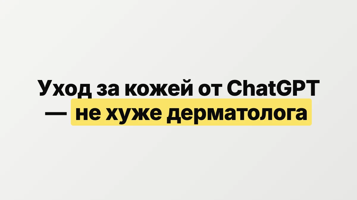 ChatGPT подобрал уход за кожей не хуже платного дерматолога