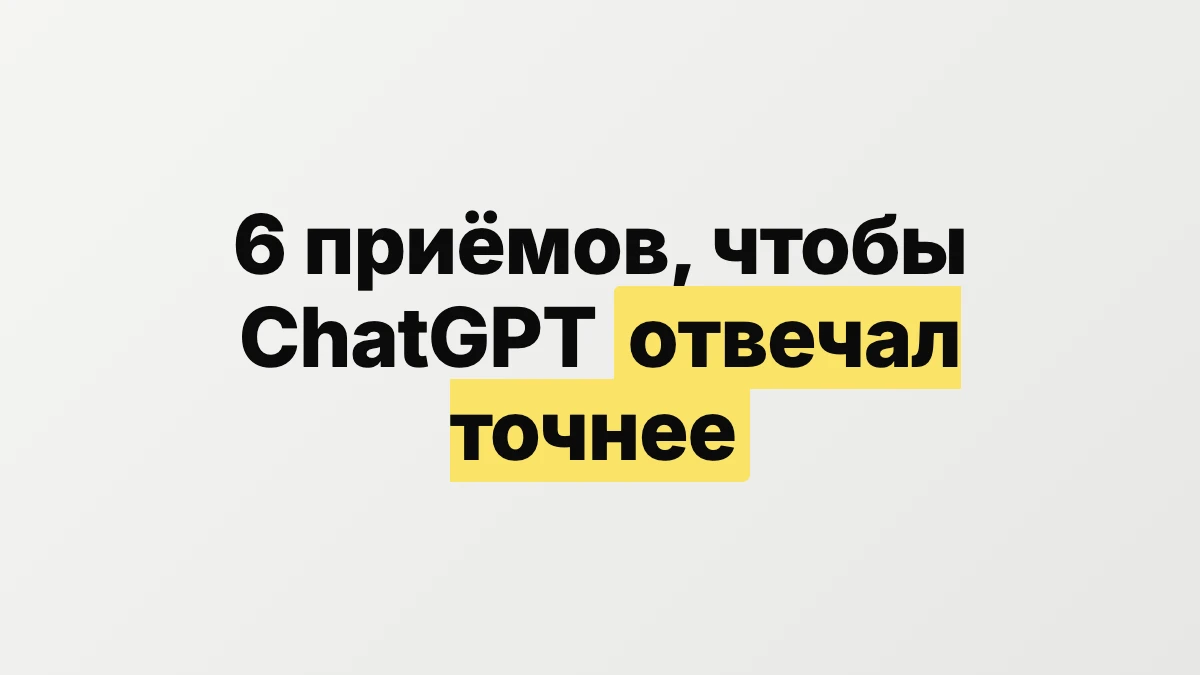 6 приёмов, чтобы ChatGPT отвечал точнее
