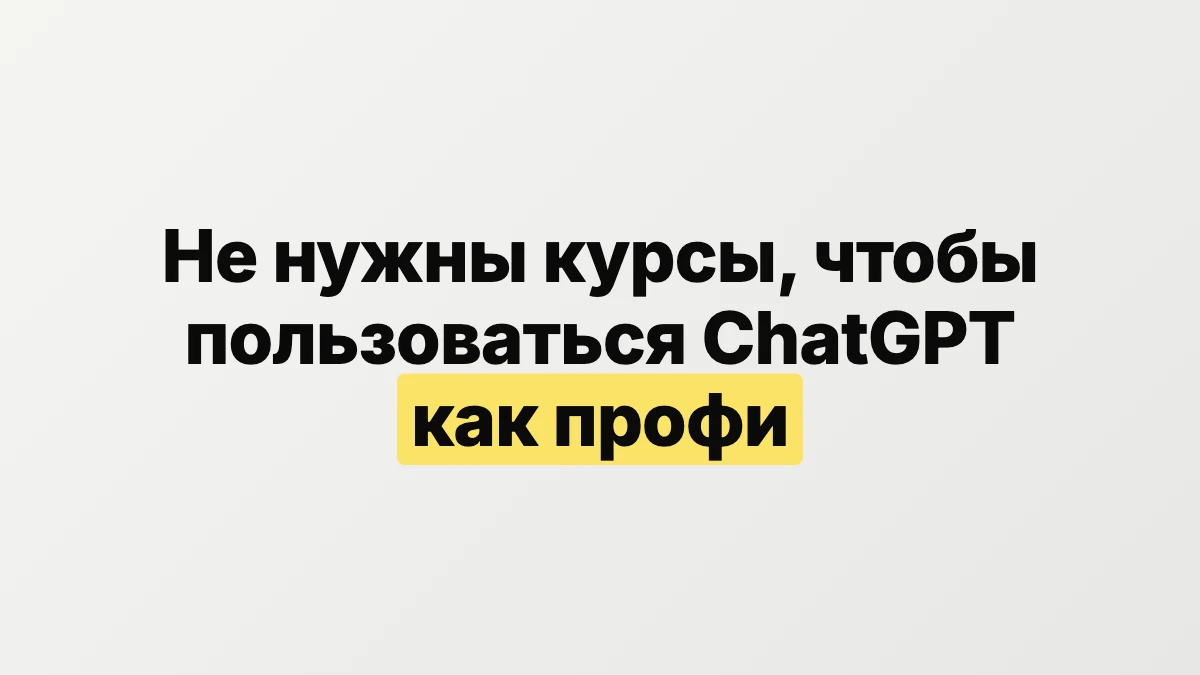 Не нужны курсы по промптам, чтобы пользоваться ChatGPT как профи