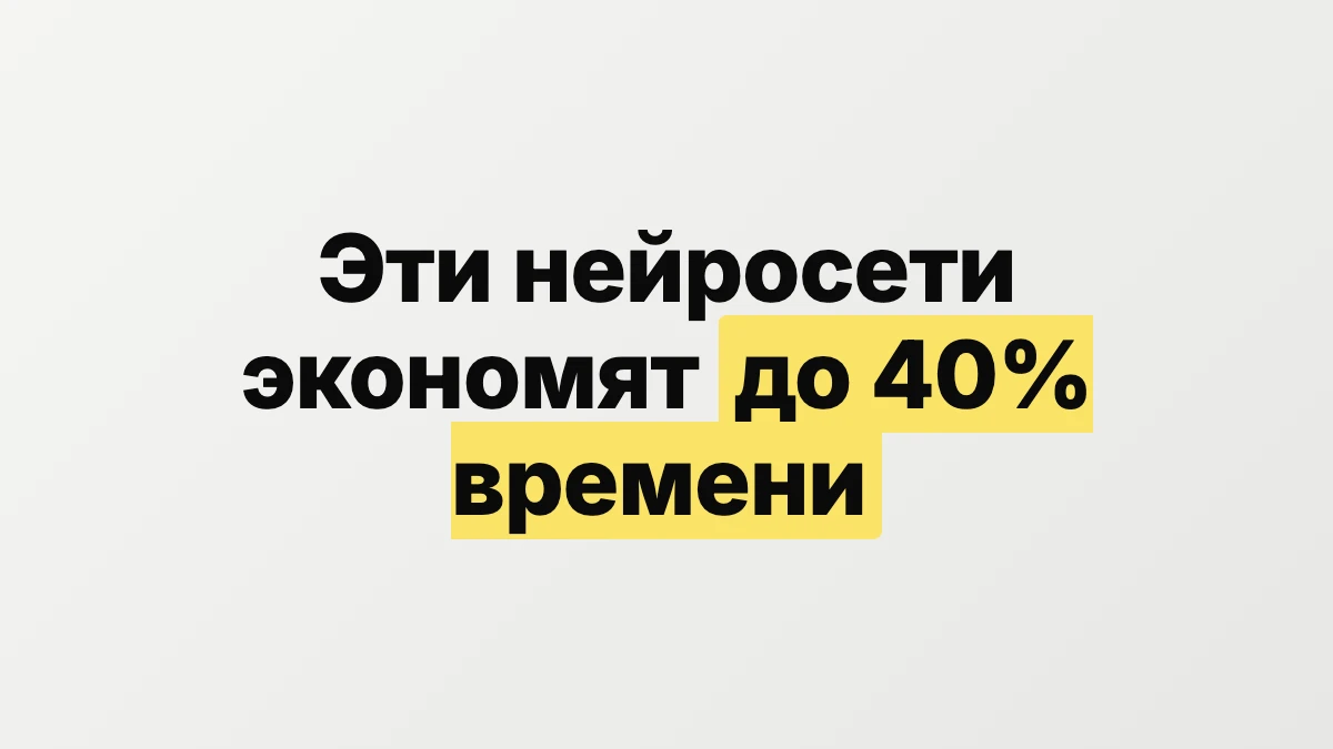 Эти нейросети экономят до 40 процентов времени